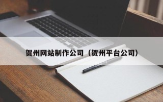 公主岭贺州网站制作公司（贺州平台公司）